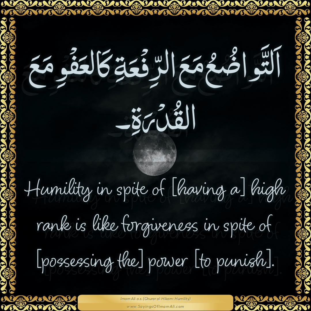 Humility in spite of [having a] high rank is like forgiveness in spite of...